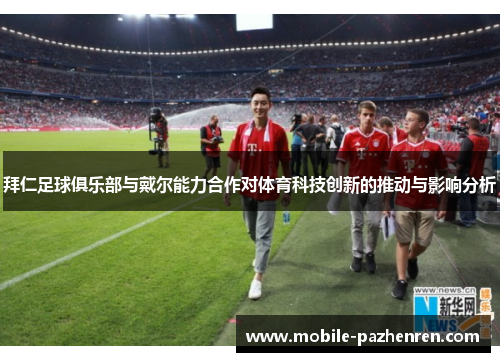 拜仁足球俱乐部与戴尔能力合作对体育科技创新的推动与影响分析 拜仁足球俱乐部与戴尔能力合作对体育科技创新的推动与影响分析