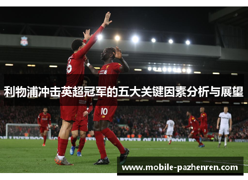 利物浦冲击英超冠军的五大关键因素分析与展望 利物浦冲击英超冠军的五大关键因素分析与展望