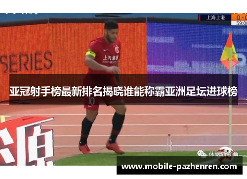 亚冠射手榜最新排名揭晓谁能称霸亚洲足坛进球榜 亚冠射手榜最新排名揭晓谁能称霸亚洲足坛进球榜