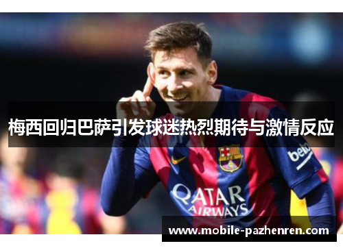 梅西回归巴萨引发球迷热烈期待与激情反应 梅西回归巴萨引发球迷热烈期待与激情反应