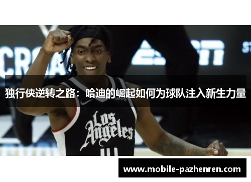 独行侠逆转之路:哈迪的崛起如何为球队注入新生力量 独行侠逆转之路:哈迪的崛起如何为球队注入新生力量