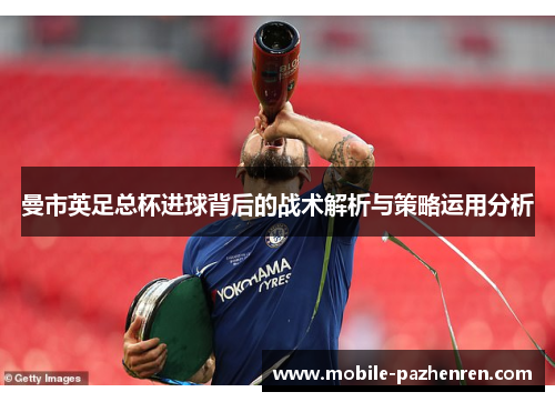 曼市英足总杯进球背后的战术解析与策略运用分析 曼市英足总杯进球背后的战术解析与策略运用分析