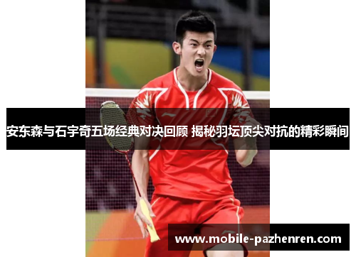 安东森与石宇奇五场经典对决回顾 揭秘羽坛顶尖对抗的精彩瞬间 安东森与石宇奇五场经典对决回顾 揭秘羽坛顶尖对抗的精彩瞬间