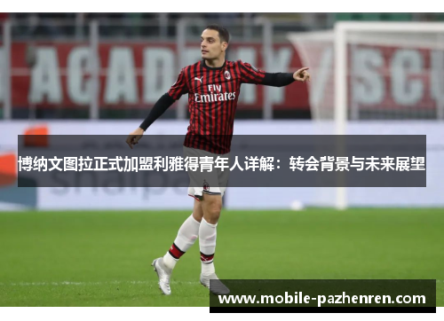 博纳文图拉正式加盟利雅得青年人详解:转会背景与未来展望 博纳文图拉正式加盟利雅得青年人详解:转会背景与未来展望