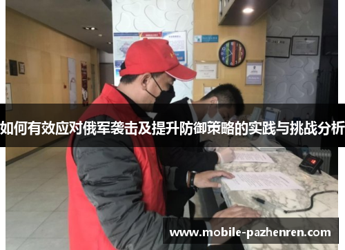 如何有效应对俄军袭击及提升防御策略的实践与挑战分析 如何有效应对俄军袭击及提升防御策略的实践与挑战分析
