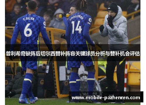 普利希奇缺阵后切尔西替补阵容关键球员分析与替补机会评估 普利希奇缺阵后切尔西替补阵容关键球员分析与替补机会评估