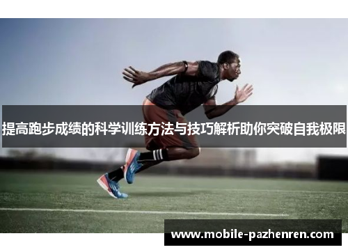 提高跑步成绩的科学训练方法与技巧解析助你突破自我极限 提高跑步成绩的科学训练方法与技巧解析助你突破自我极限