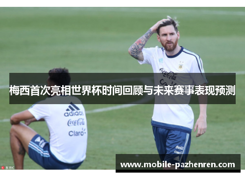 梅西首次亮相世界杯时间回顾与未来赛事表现预测 梅西首次亮相世界杯时间回顾与未来赛事表现预测