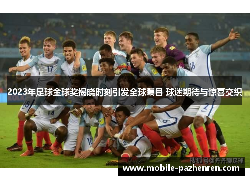 2023年足球金球奖揭晓时刻引发全球瞩目 球迷期待与惊喜交织 2023年足球金球奖揭晓时刻引发全球瞩目 球迷期待与惊喜交织
