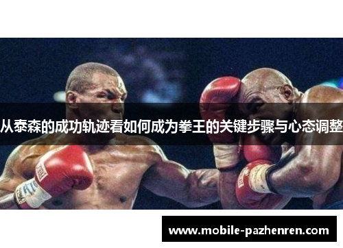 从泰森的成功轨迹看如何成为拳王的关键步骤与心态调整 从泰森的成功轨迹看如何成为拳王的关键步骤与心态调整