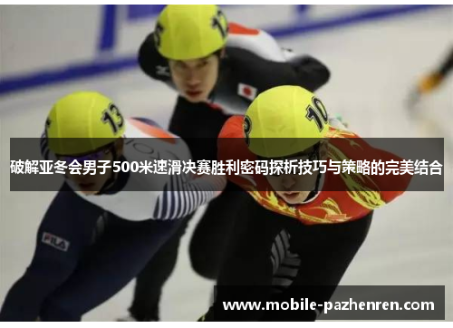 破解亚冬会男子500米速滑决赛胜利密码探析技巧与策略的完美结合 破解亚冬会男子500米速滑决赛胜利密码探析技巧与策略的完美结合