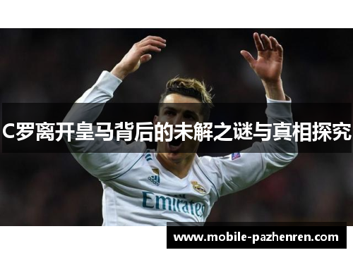 C罗离开皇马背后的未解之谜与真相探究 C罗离开皇马背后的未解之谜与真相探究
