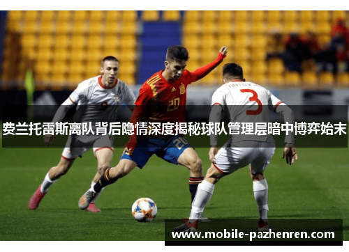 费兰托雷斯离队背后隐情深度揭秘球队管理层暗中博弈始末 费兰托雷斯离队背后隐情深度揭秘球队管理层暗中博弈始末