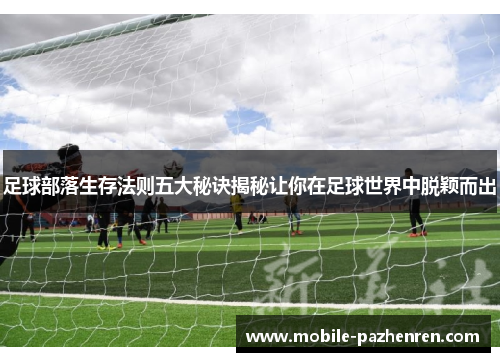 足球部落生存法则五大秘诀揭秘让你在足球世界中脱颖而出 足球部落生存法则五大秘诀揭秘让你在足球世界中脱颖而出