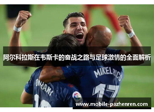 阿尔科拉斯在韦斯卡的奋战之路与足球激情的全面解析 阿尔科拉斯在韦斯卡的奋战之路与足球激情的全面解析