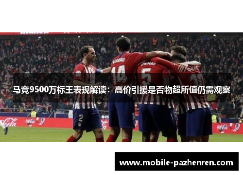 马竞9500万标王表现解读:高价引援是否物超所值仍需观察