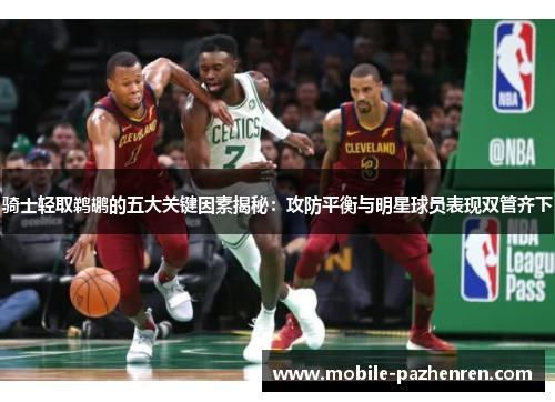 骑士轻取鹈鹕的五大关键因素揭秘:攻防平衡与明星球员表现双管齐下