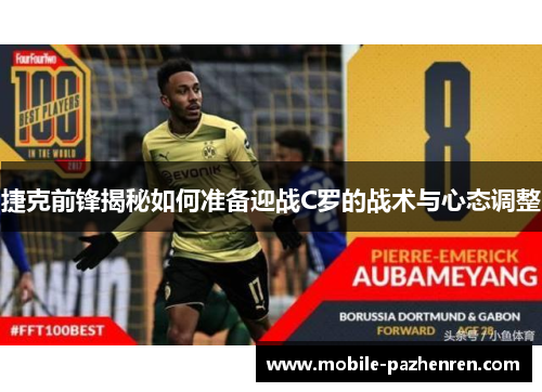 捷克前锋揭秘如何准备迎战C罗的战术与心态调整