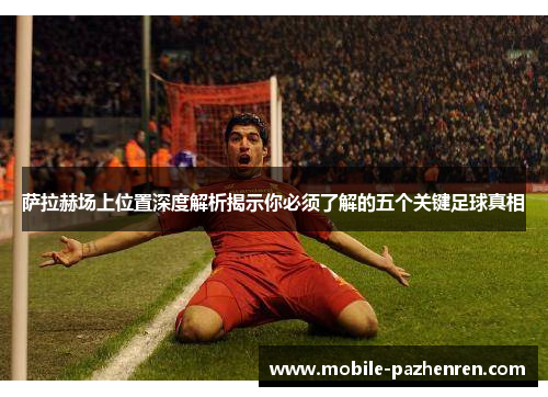 萨拉赫场上位置深度解析揭示你必须了解的五个关键足球真相