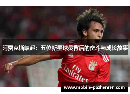 阿贾克斯崛起：五位新星球员背后的奋斗与成长故事