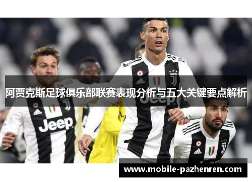 阿贾克斯足球俱乐部联赛表现分析与五大关键要点解析