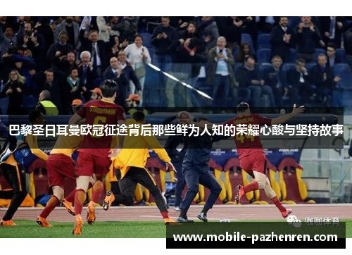 巴黎圣日耳曼欧冠征途背后那些鲜为人知的荣耀心酸与坚持故事