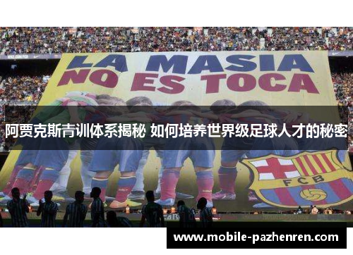 阿贾克斯青训体系揭秘 如何培养世界级足球人才的秘密
