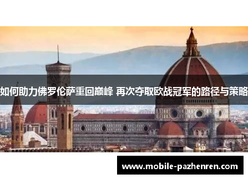 如何助力佛罗伦萨重回巅峰 再次夺取欧战冠军的路径与策略