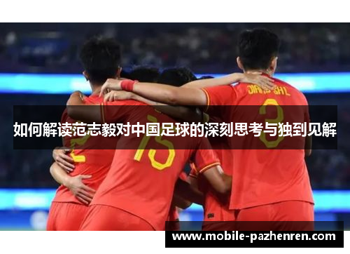 如何解读范志毅对中国足球的深刻思考与独到见解