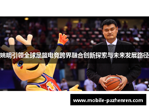 姚明引领全球足篮电竞跨界融合创新探索与未来发展路径 姚明引领全球足篮电竞跨界融合创新探索与未来发展路径