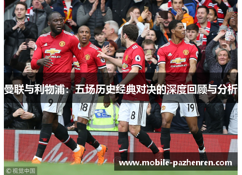 曼联与利物浦：五场历史经典对决的深度回顾与分析