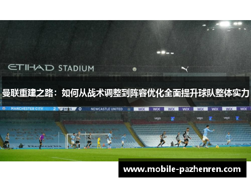 曼联重建之路：如何从战术调整到阵容优化全面提升球队整体实力
