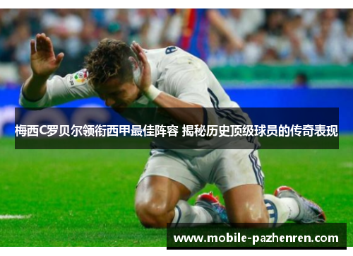 梅西C罗贝尔领衔西甲最佳阵容 揭秘历史顶级球员的传奇表现