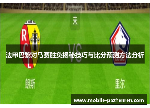 法甲巴黎对马赛胜负揭秘技巧与比分预测方法分析