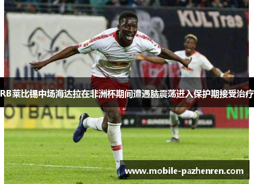 RB莱比锡中场海达拉在非洲杯期间遭遇脑震荡进入保护期接受治疗
