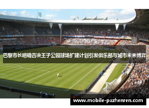巴黎市长明确否决王子公园球场扩建计划引发俱乐部与城市未来博弈