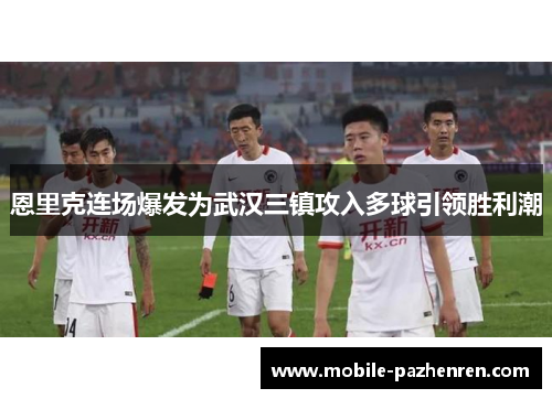 恩里克连场爆发为武汉三镇攻入多球引领胜利潮