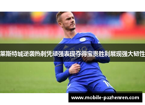 莱斯特城逆袭热刺凭顽强表现夺得宝贵胜利展现强大韧性
