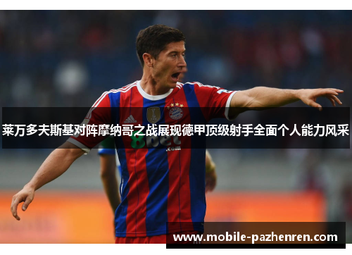 莱万多夫斯基对阵摩纳哥之战展现德甲顶级射手全面个人能力风采