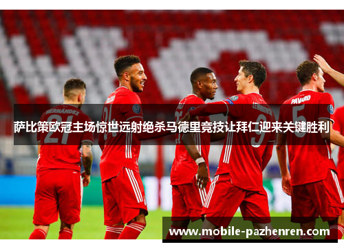 萨比策欧冠主场惊世远射绝杀马德里竞技让拜仁迎来关键胜利