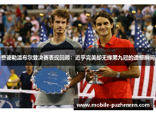 费德勒温布尔登决赛表现回顾：近乎完美却无缘第九冠的遗憾瞬间