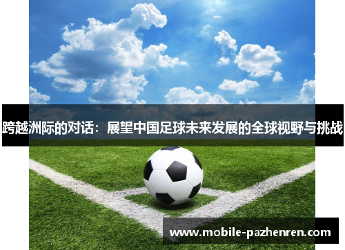 跨越洲际的对话：展望中国足球未来发展的全球视野与挑战