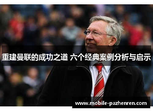 重建曼联的成功之道 六个经典案例分析与启示 重建曼联的成功之道 六个经典案例分析与启示