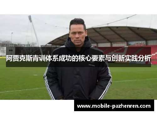 阿贾克斯青训体系成功的核心要素与创新实践分析 阿贾克斯青训体系成功的核心要素与创新实践分析