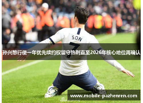 孙兴慜行使一年优先续约权留守热刺直至2026年核心地位再确认 孙兴慜行使一年优先续约权留守热刺直至2026年核心地位再确认