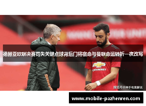 德赫亚欧联决赛罚失关键点球背后门将宿命与曼联命运转折一夜改写 德赫亚欧联决赛罚失关键点球背后门将宿命与曼联命运转折一夜改写