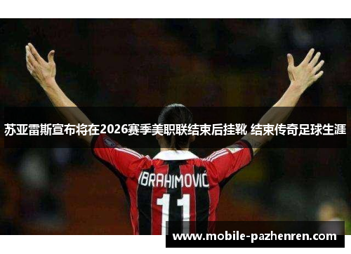 苏亚雷斯宣布将在2026赛季美职联结束后挂靴 结束传奇足球生涯 苏亚雷斯宣布将在2026赛季美职联结束后挂靴 结束传奇足球生涯
