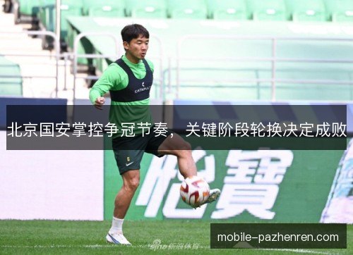 北京国安掌控争冠节奏，关键阶段轮换决定成败